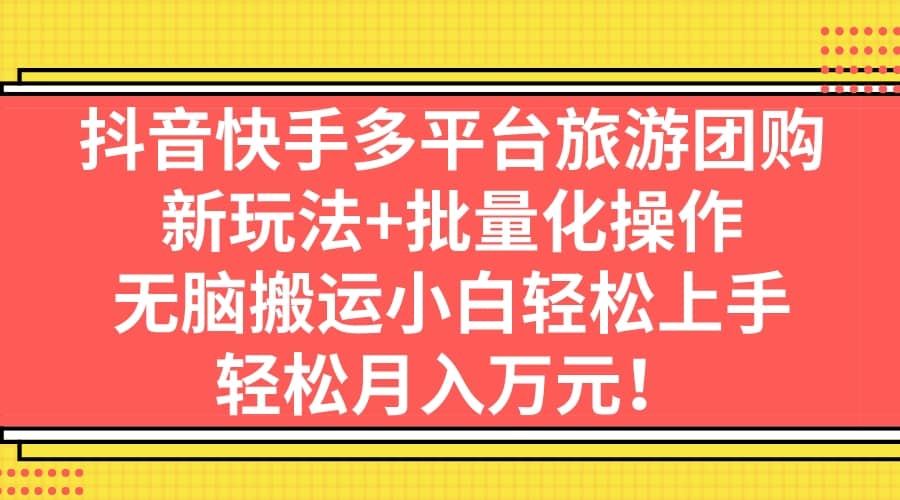 抖音快手多平台旅游团购，新玩法+批量化操作-智宇达资源网