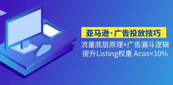 亚马逊·广告投放技巧流量底层+广告漏斗逻辑+提升Listing权重 Acos-智宇达资源网