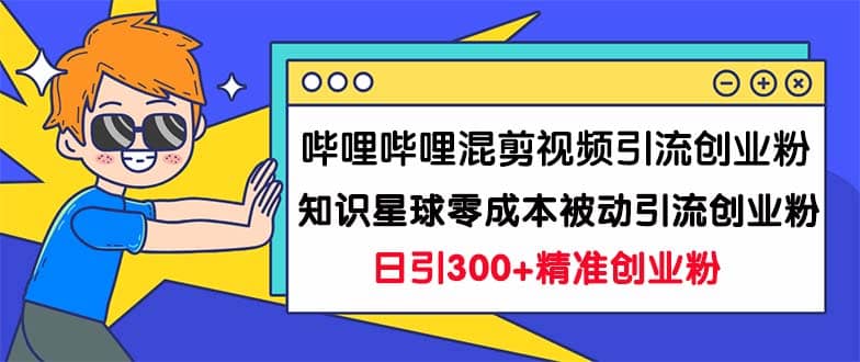 哔哩哔哩混剪视频引流创业粉日引300+知识星球零成本被动引流创业粉一天300+-智宇达资源网