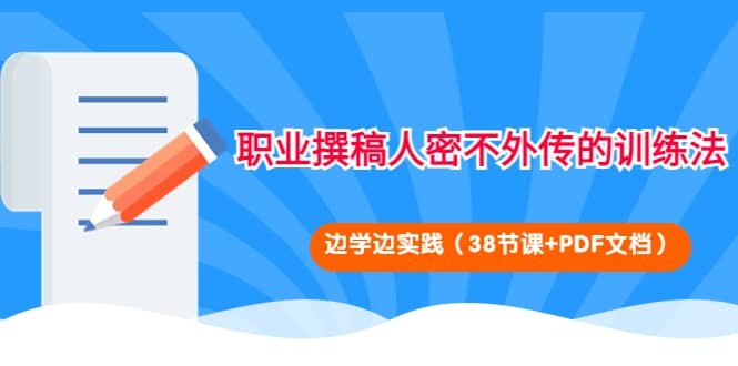 职业撰稿人密不外传的训练法：边学边实践（38节课+PDF文档）-智宇达资源网