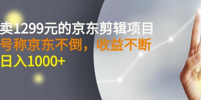 外面卖1299元的京东剪辑项目，号称京东不倒，收益不停止，日入1000+-智宇达资源网