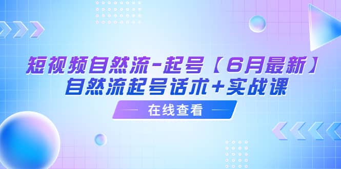 短视频自然流-起号【6月最新】自然流起号话术+实战课-智宇达资源网