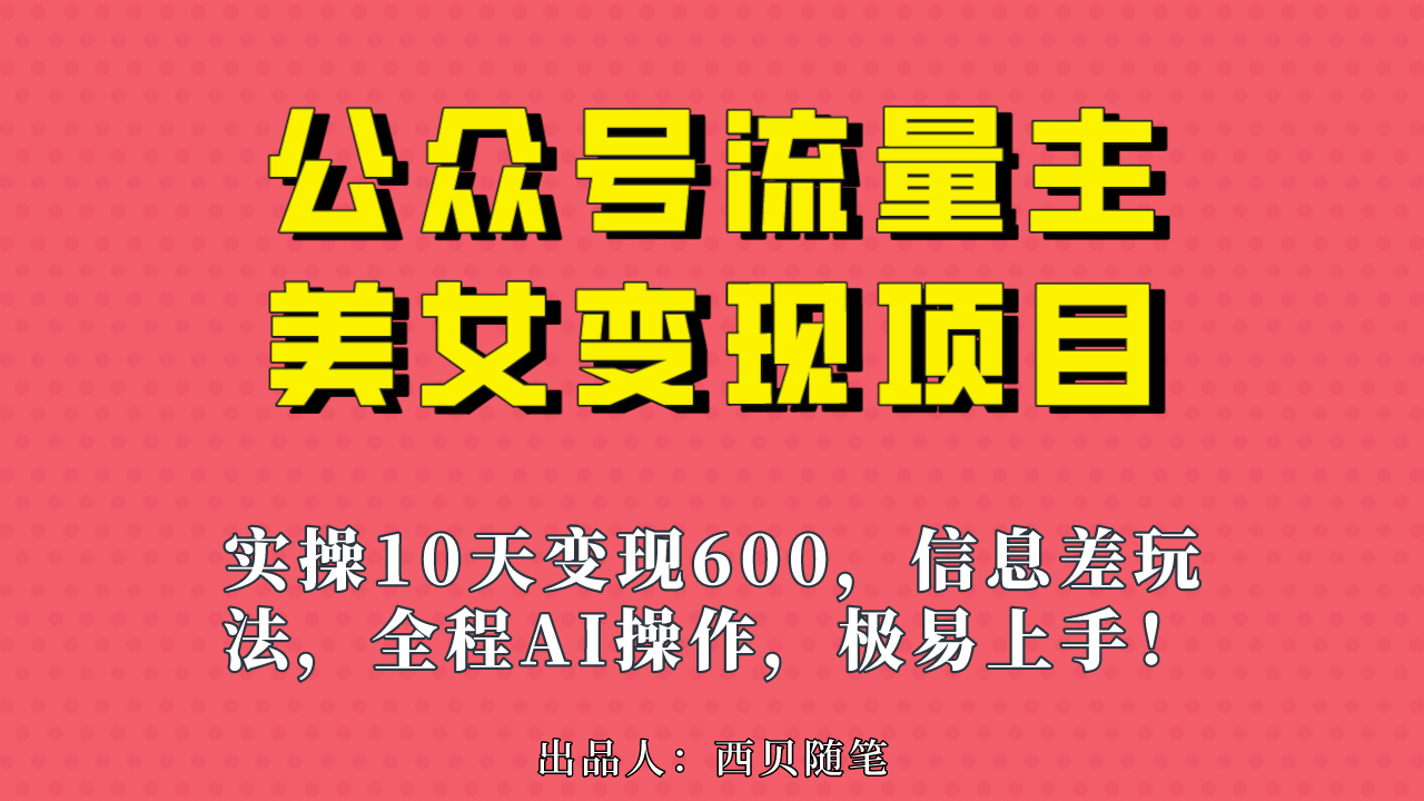 公众号流量主美女变现项目，实操10天变现600+，一个小副业利用AI无脑搬-智宇达资源网