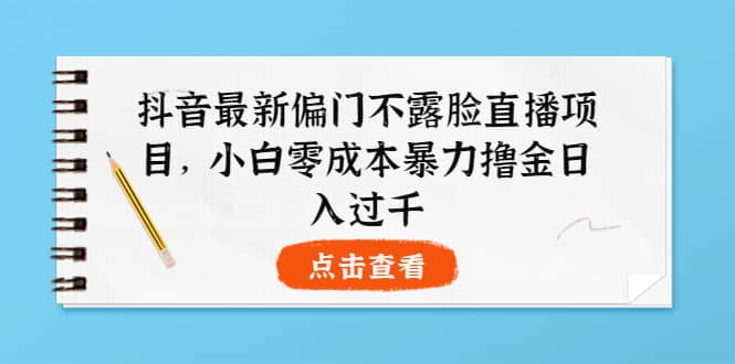 图片[1]-抖音最新偏门不露脸直播项目，小白零成本暴力撸金日入1000+-智宇达资源网