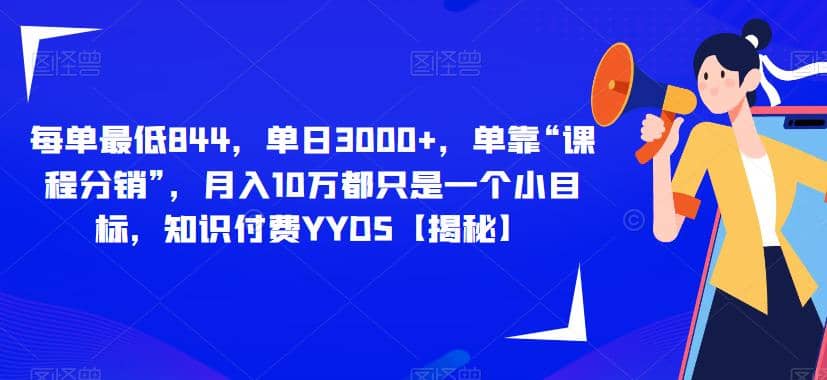 每单最低844，单日3000+，单靠“课程分销”，月入10万都只是一个小目标，知识付费YYDS【揭秘】-智宇达资源网