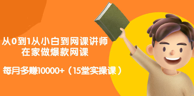 从0到1从小白到网课讲师：在家做爆款网课，每月多赚10000+（15堂实操课）-智宇达资源网