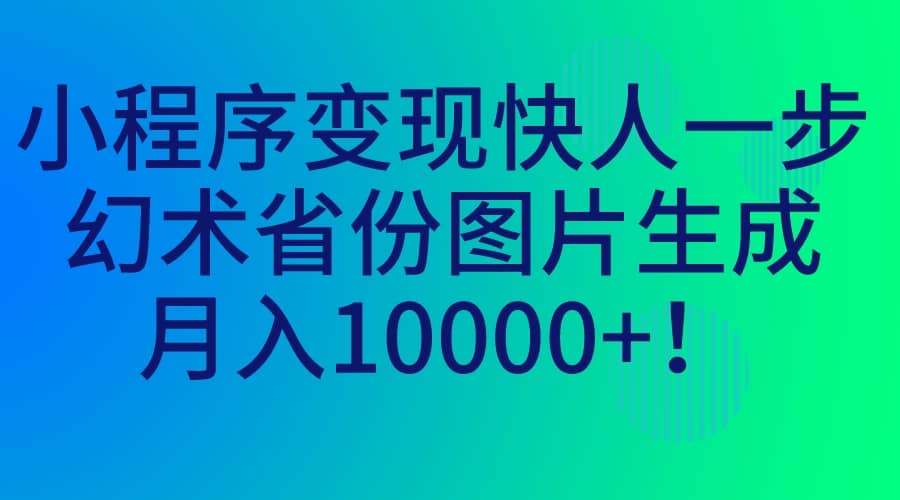 小程序变现快人一步，幻术省份图片生成，月入10000+-智宇达资源网