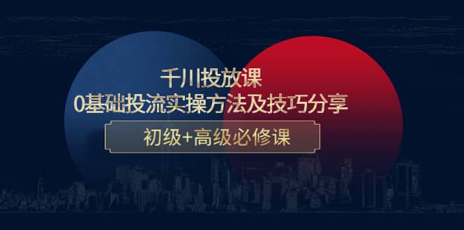 千川投放课：0基础投流实操方法及技巧分享，初级+高级必修课-智宇达资源网