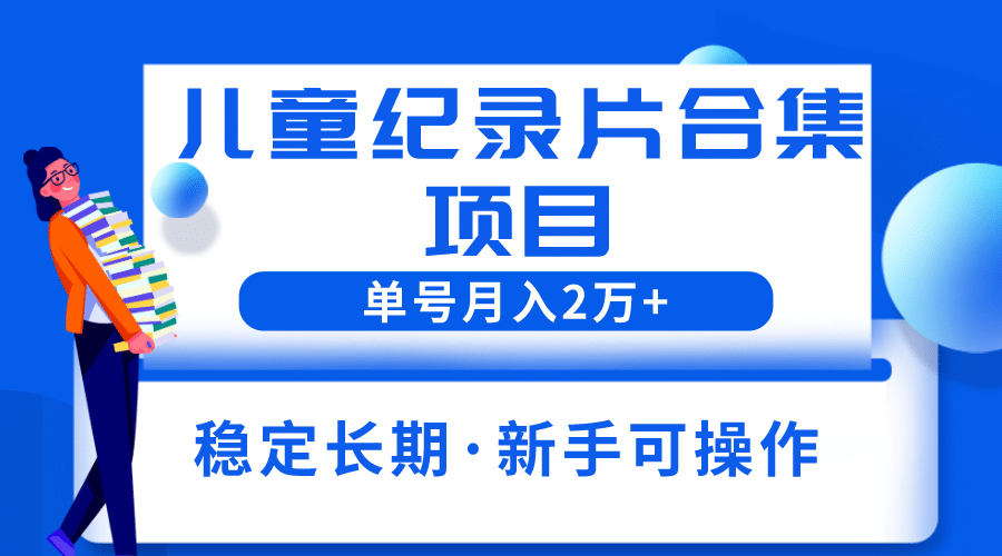 2023儿童纪录片合集项目，单个账号轻松月入2w+-智宇达资源网