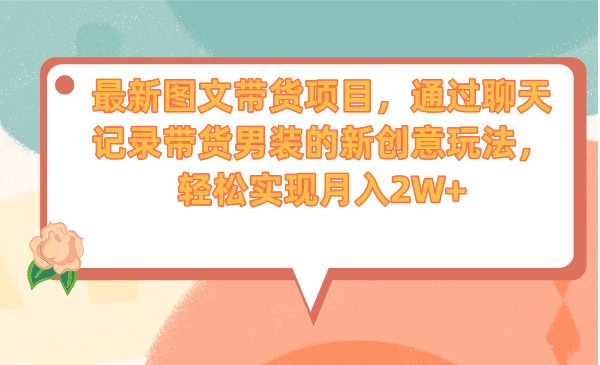 最新图文带货项目，通过聊天记录带货男装的新创意玩法，轻松实现月入2W+-智宇达资源网