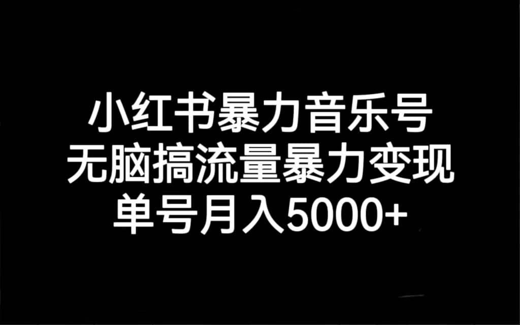 小红书暴力音乐号，无脑搞流量暴力变现，单号月入5000+-智宇达资源网