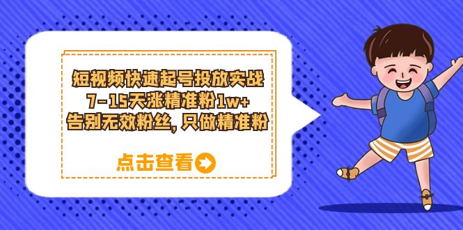 短视频快速起号·投放实战：7-15天涨精准粉1w+，告别无效粉丝，只做精准粉-智宇达资源网