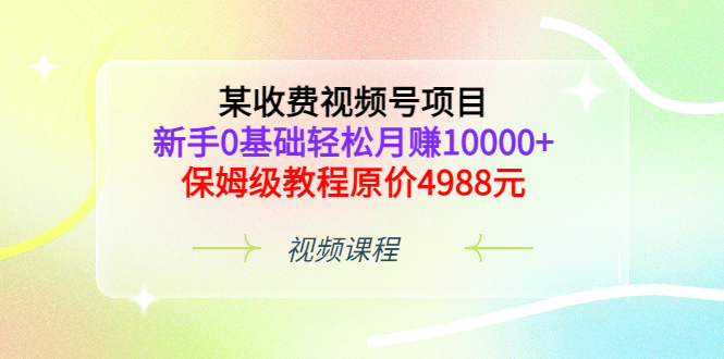 某收费视频号项目，新手0基础轻松月赚10000+，保姆级教程原价4988元-智宇达资源网