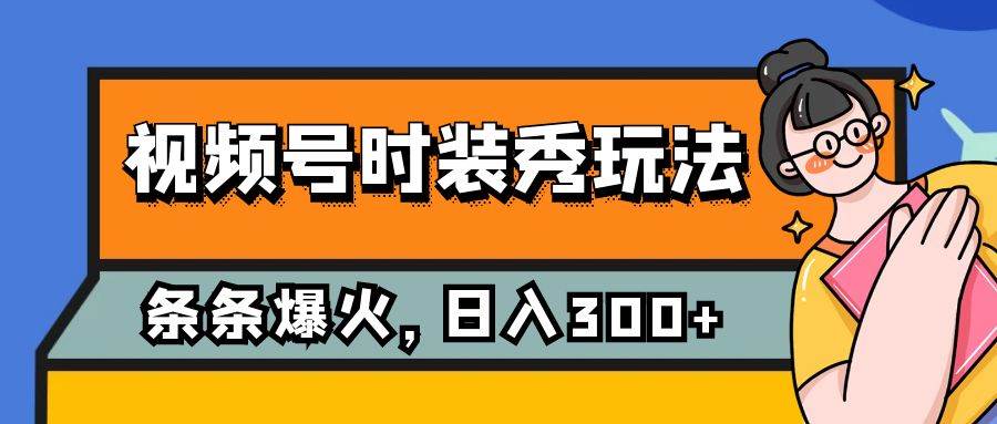 视频号时装秀玩法，条条流量2W+，保姆级教学，每天5分钟收入300+-智宇达资源网