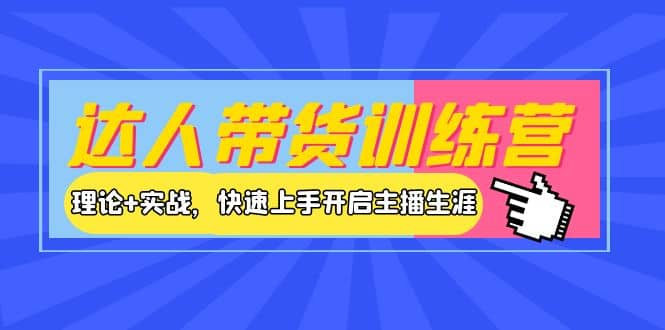 达人带货训练营，理论+实战，快速上手开启主播生涯！-智宇达资源网