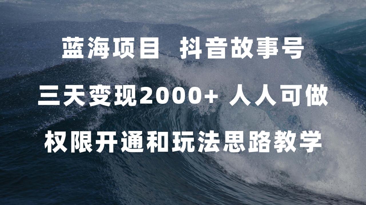 蓝海项目，抖音故事号 3天变现2000+人人可做 (权限开通+玩法教学+238G素材)-智宇达资源网