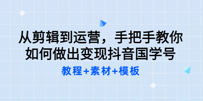 从剪辑到运营，手把手教你如何做出变现抖音国学号（教程+素材+模板-智宇达资源网