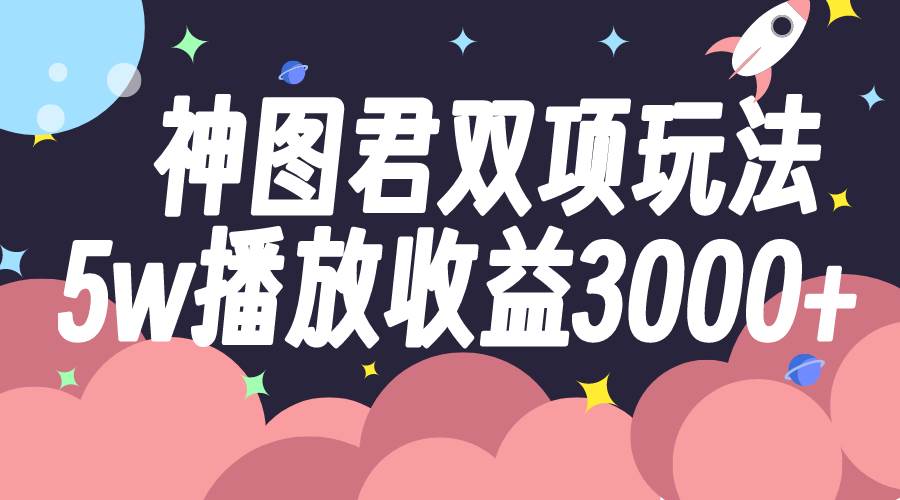 图片[1]-神图君双项玩法5w播放收益3000+-智宇达资源网