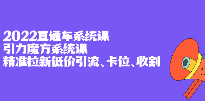 2022直通车系统课+引力魔方系统课，精准拉新低价引流、卡位、收割-智宇达资源网