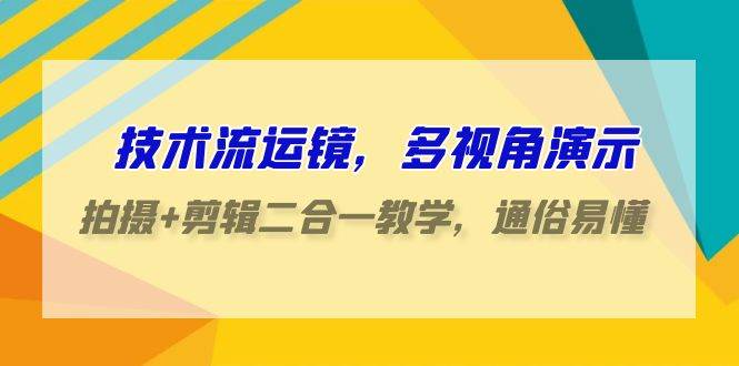 技术流-运镜，多视角演示，拍摄+剪辑二合一教学，通俗易懂（70节课）-智宇达资源网