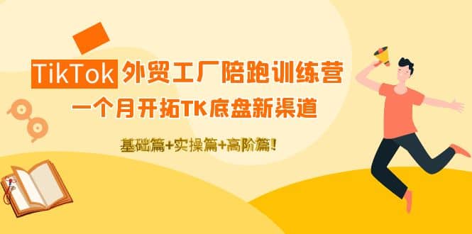 TikTok外贸工厂陪跑训练营：一个月开拓TK底盘新渠道 基础+实操+高阶篇-智宇达资源网