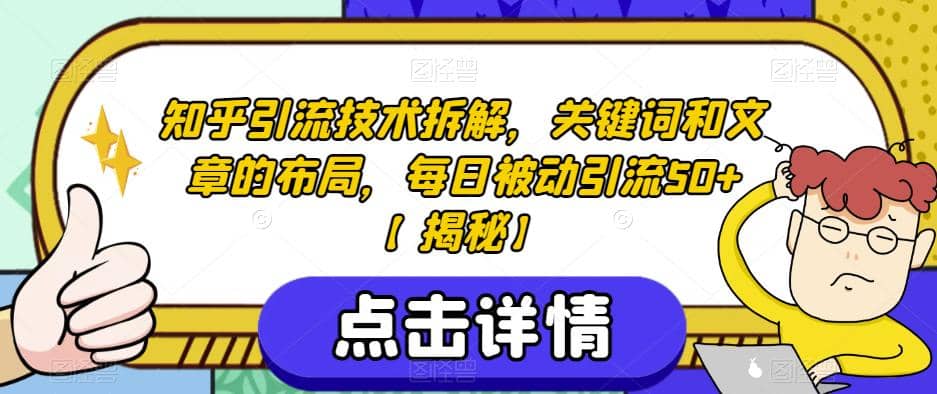 知乎引流技术拆解，关键词和文章的布局，每日被动引流50+【揭秘】-智宇达资源网