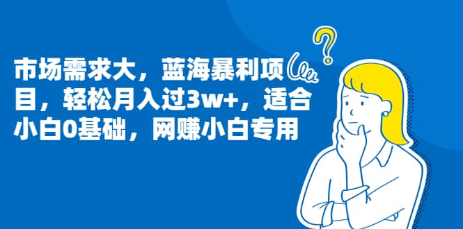 市场需求大，蓝海暴利项目，轻松月入过3w+，适合小白0基础，网赚小白专用-智宇达资源网