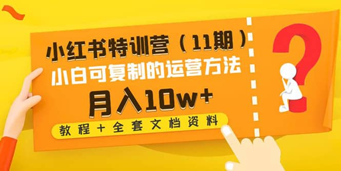 小红书特训营（11期）小白可复制的运营方法（教程+全套文档资料)-智宇达资源网