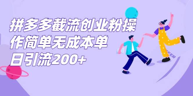 拼多多截流创业粉操作简单无成本单日引流200+-智宇达资源网