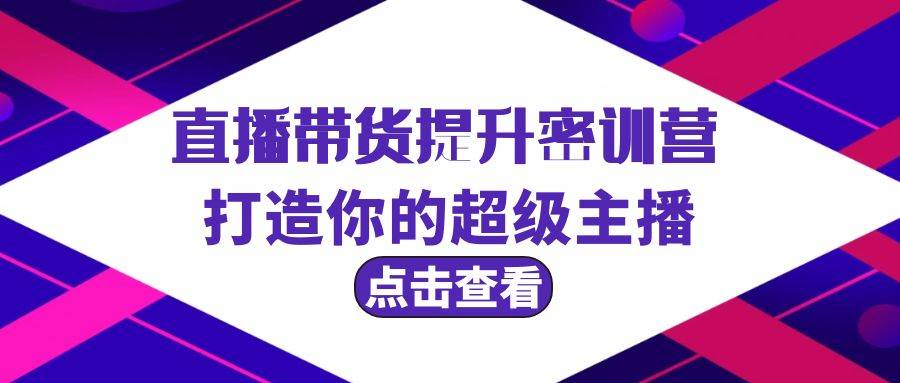 直播带货提升特训营，打造你的超级主播（3节直播课+配套资料）-智宇达资源网