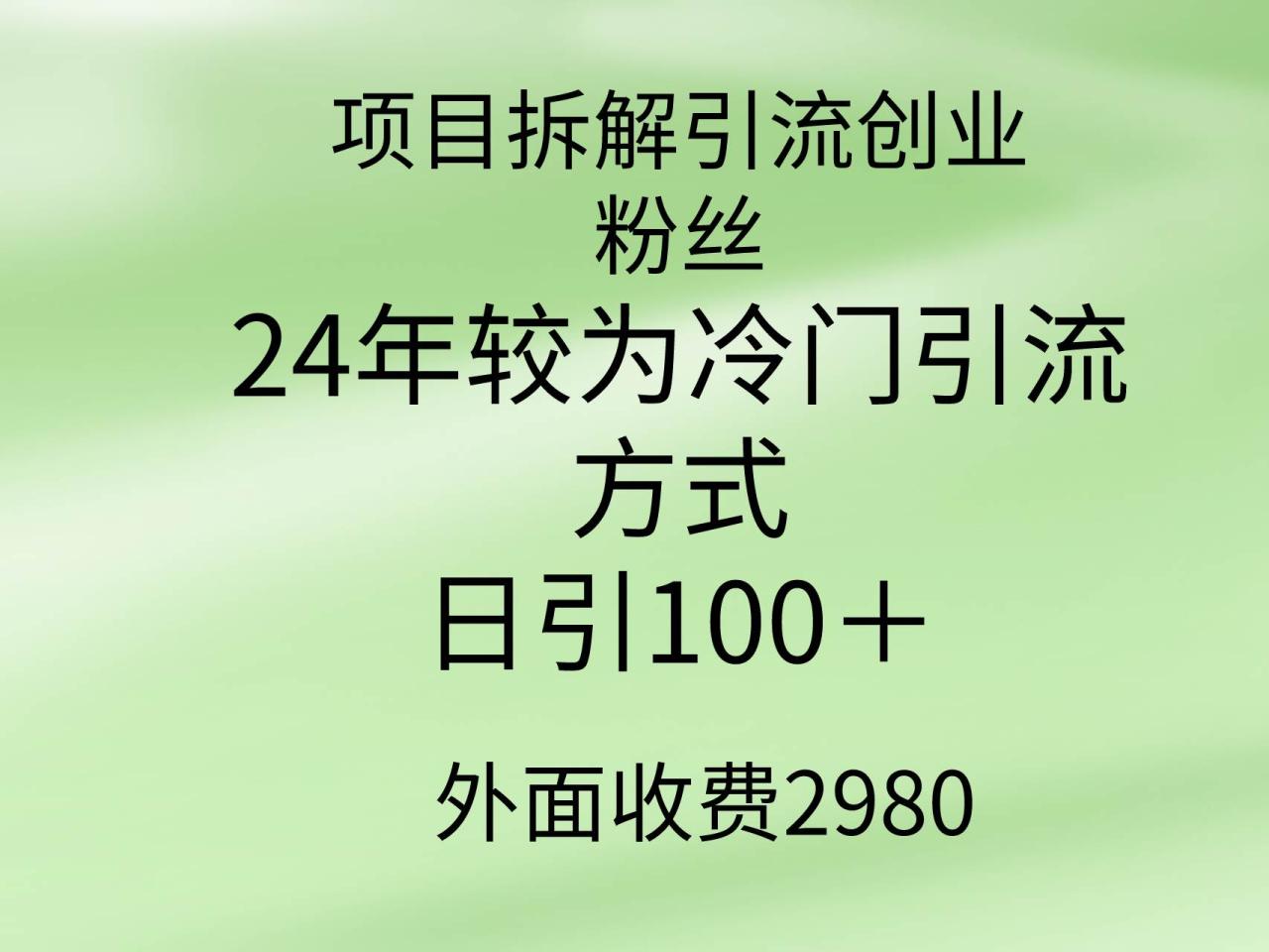 项目拆解引流创业粉丝，24年较冷门引流方式，轻松日引100＋-智宇达资源网