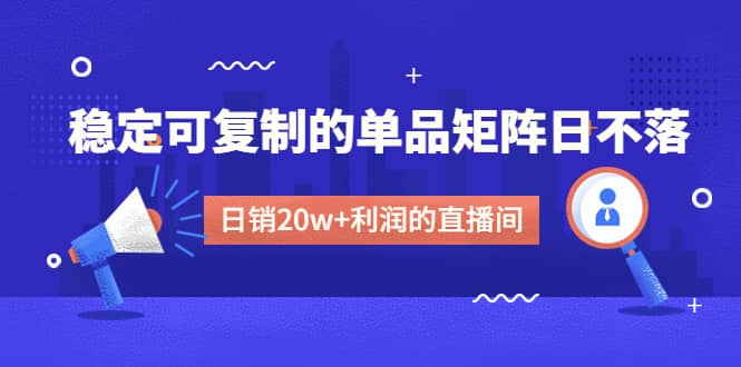 某电商线下课程，稳定可复制的单品矩阵日不落，做一个日销20w+利润的直播间-智宇达资源网