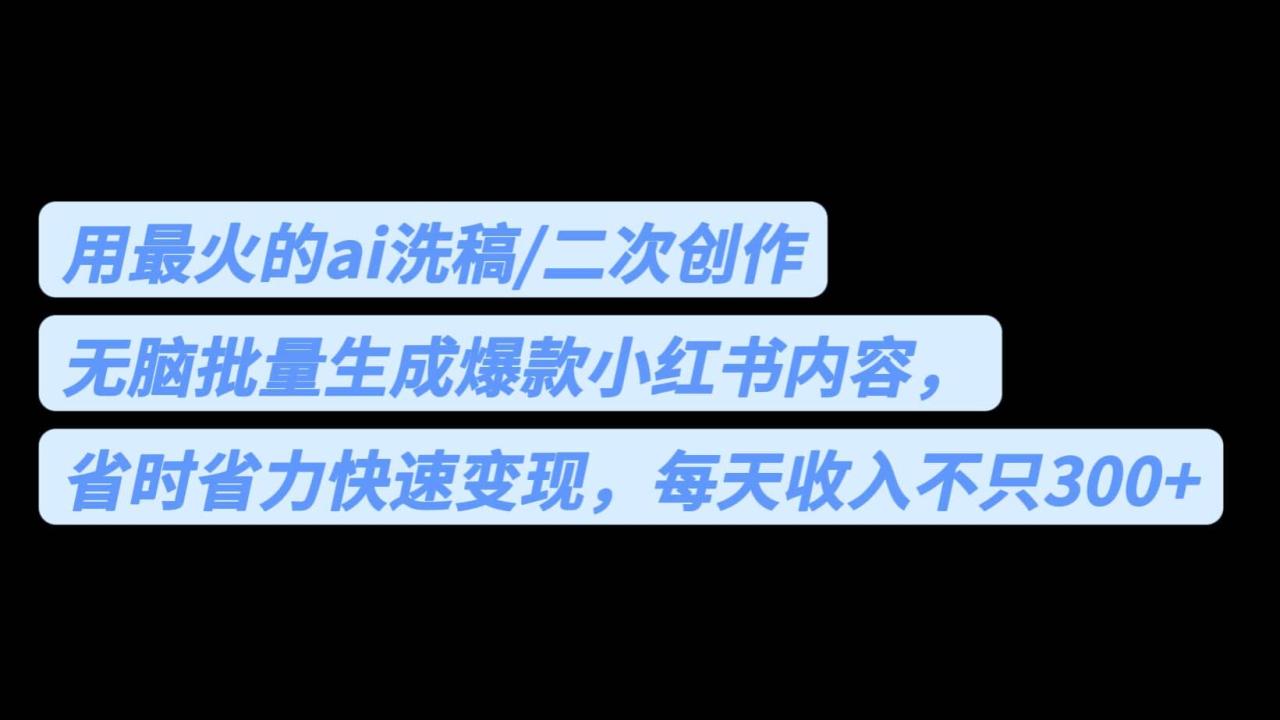 用最火的ai洗稿，无脑批量生成爆款小红书内容，省时省力，每天收入不只300+-智宇达资源网