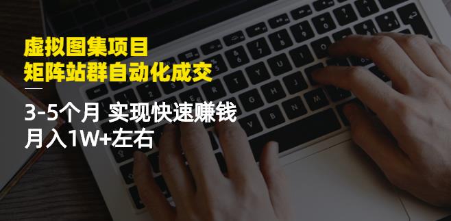 虚拟图集项目：矩阵站群自动化成交，3-5个月实现快速赚钱月入1W+左右-智宇达资源网