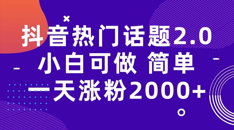 抖音热门话题玩法2.0，一天涨粉2000+（附软件+素材）-智宇达资源网