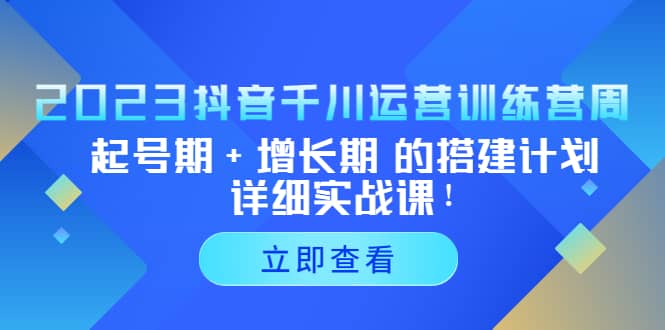 2023抖音千川运营训练营，起号期+增长期 的搭建计划详细实战课-智宇达资源网