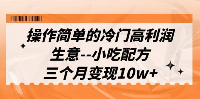 操作简单的冷门高利润生意–小吃配方，三个月变现10w+（教程+配方资料）-智宇达资源网