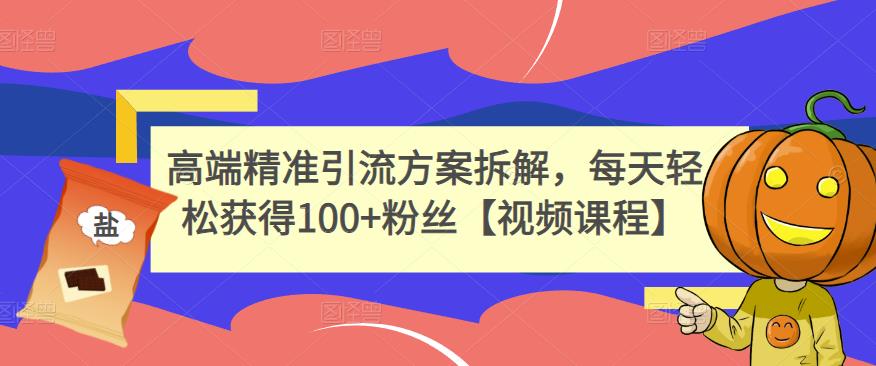 高端精准引流方案拆解，每天轻松获得100+粉丝【视频课程】-智宇达资源网