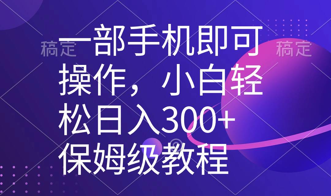 一部手机即可操作，小白轻松上手日入300+保姆级教程，五分钟一个原创视频-智宇达资源网