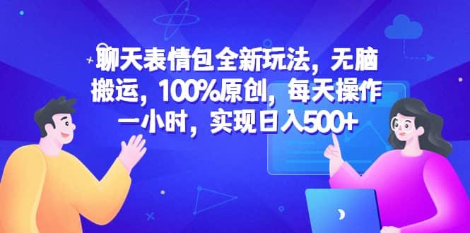 聊天表情包全新玩法，无脑搬运，100%原创，每天操作一小时，实现日入500+-智宇达资源网