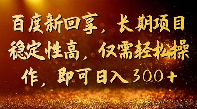 百度新回享，长期项目稳定性高，仅需轻松操作，即可日入300+-智宇达资源网