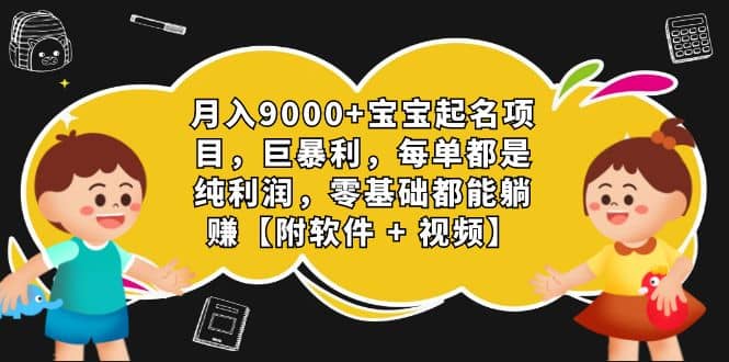 月入9000+宝宝起名项目，巨暴利 每单都是纯利润，0基础躺赚【附软件+视频】-智宇达资源网