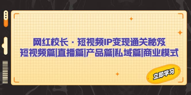 网红校长·短视频IP变现通关秘笈：短视频篇+直播篇+产品篇+私域篇+商业模式-智宇达资源网