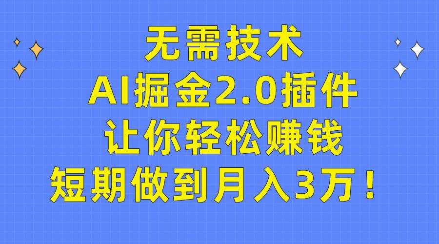 无需技术，AI掘金2.0插件让你轻松赚钱，短期做到月入3万！-智宇达资源网