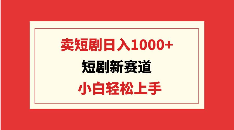 短剧新赛道：卖短剧日入1000+，小白轻松上手，可批量-智宇达资源网