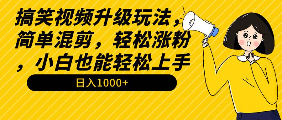 搞笑视频升级玩法，简单混剪，轻松涨粉，小白也能上手，日入1000+教程+素材-智宇达资源网