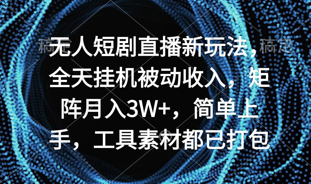 图片[1]-无人短剧直播新玩法，全天挂机被动收入，矩阵月入3W+，简单上手，工具素…-智宇达资源网