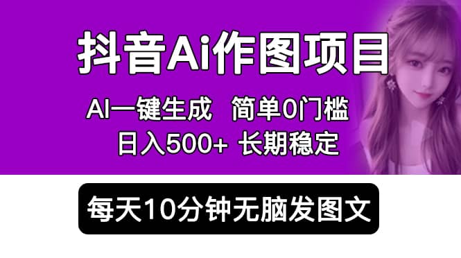 抖音Ai作图项目 Ai手机app一键生成图片 0门槛 每天10分钟发图文 日入500+-智宇达资源网