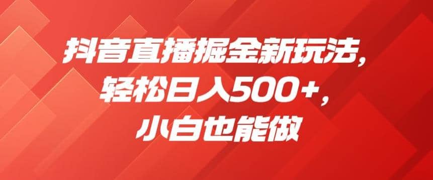 抖音直播掘金新玩法，轻松日入500+，小白也能做【揭秘】-智宇达资源网