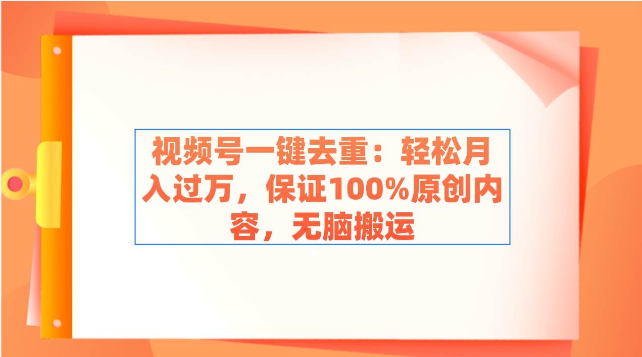 视频号一键去重：轻松月入过万，保证100%原创内容，无脑搬运-智宇达资源网